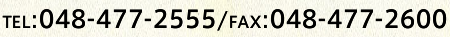 TEL:048-477-2555/FAX:048-477-2600
