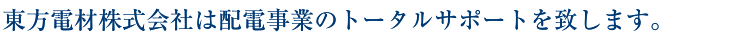 東方電材株式会社は配電事業のトータルサポートを致します。